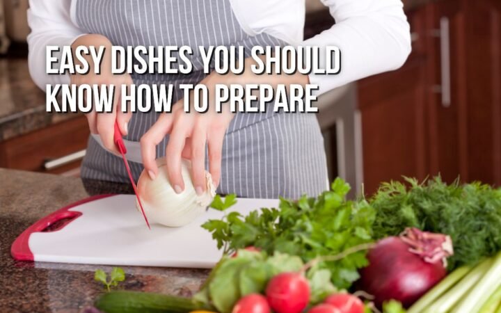 Easy Dishes You Should Know How to Prepare